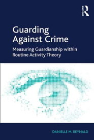 Guarding Against Crime Measuring Guardianship within Routine Activity Theory【電子書籍】[ Danielle M. Reynald ]