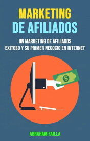 Marketing De Afiliados: Un Marketing De Afiliados Exitoso Y Su Primer Negocio En Internet【電子書籍】[ Abraham Failla ]