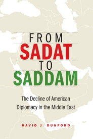 From Sadat to Saddam The Decline of American Diplomacy in the Middle East【電子書籍】[ David J. Dunford ]