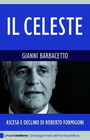 Il Celeste Ascesa e declino di Roberto Formigoni【電子書籍】[ Gianni Barbacetto ]