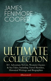 JAMES FENIMORE COOPER ? Ultimate Collection: 30+ Adventure Novels, Western Classics & Sea Tales; Including Travel Sketches, Historical Writings and Biographies (Illustrated) Leatherstocking Tales, The Littlepage Manuscripts, The Advent【電子書籍】