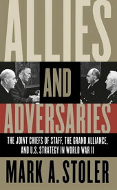 Allies and Adversaries The Joint Chiefs of Staff, the Grand Alliance, and U.S. Strategy in World War II【電子書籍】[ Mark A. Stoler ]
