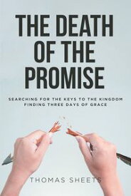 The Death of the Promise Searching for the Keys to the Kingdom Finding Three Days of Grace【電子書籍】[ Thomas Sheets ]