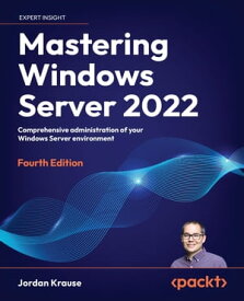 Mastering Windows Server 2022 Comprehensive administration of your Windows Server environment【電子書籍】[ Jordan Krause ]