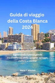 Guida di viaggio della Costa Blanca 2024 Esplorando il parco giochi mediterraneo della Spagna: spiagge, cultura e cucina【電子書籍】[ Maria T. Mitchell ]