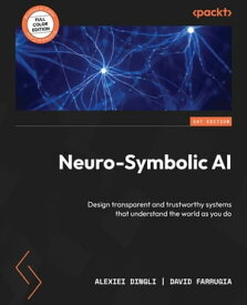 Neuro-Symbolic AI Design transparent and trustworthy systems that understand the world as you do【電子書籍】[ Alexiei Dingli ]