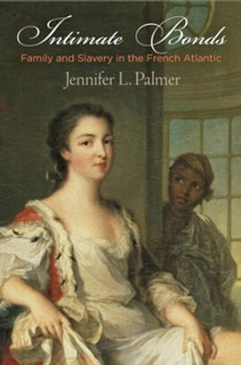 Intimate Bonds Family and Slavery in the French Atlantic