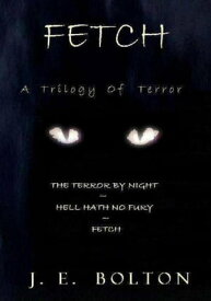 Fetch: A Trilogy Of Terror【電子書籍】[ J.E. Bolton ]