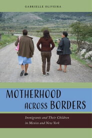 Motherhood across Borders Immigrants and Their Children in Mexico and New York【電子書籍】[ Gabrielle Oliveira ]