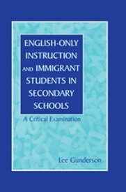 English-Only Instruction and Immigrant Students in Secondary Schools A Critical Examination【電子書籍】[ Lee Gunderson ]