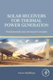 Solar Receivers for Thermal Power Generation Fundamentals and Advanced Concepts【電子書籍】[ Amos Madhlopa ]