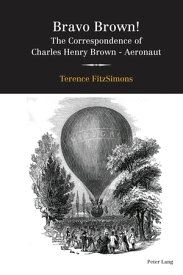 Bravo Brown! The Correspondence of Charles Henry Brown - Aeronaut【電子書籍】[ Terence FitzSimons ]