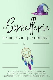 La sorcellerie pour la vie quotidienne. Les sorts quotidiens【電子書籍】[ Esencia Esot?rica ]