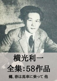 横光利一 全集58作品：蠅、春は馬車に乗って 他 Riichi Yokomitsu【電子書籍】[ 横光 利一 ]