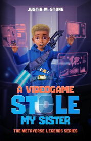 A Videogame Stole My Sister - The Metaverse Legends Series【電子書籍】[ Justin M. Stone ]