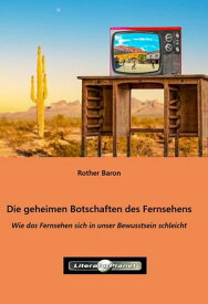 Die geheimen Botschaften des Fernsehens Wie das Fernsehen sich in unser Bewusstsein schleicht【電子書籍】[ Rother Baron ]