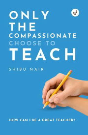 Only the Compassionate Choose to Teach How Can I Be a Great Teacher?【電子書籍】[ Shibu Nair ]