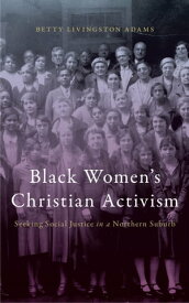 Black Women’s Christian Activism Seeking Social Justice in a Northern Suburb【電子書籍】[ Betty Livingston Adams ]