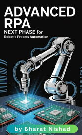 Advanced RPA Next Phase for Robotic Process Automation Learn the key elements of RPA and build your first software robot in less than half a workday!【電子書籍】[ Bharat Nishad ]