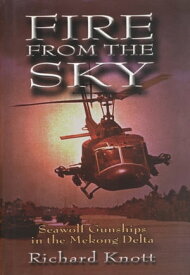 Fire from the Sky Seawolf Gunships in the Mekong Delta【電子書籍】[ Richard C Knott USN (Ret.) ]