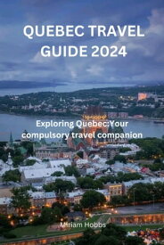 QUEBEC TRAVEL GUIDE 2024 “Exploring Quebec:Your compulsory travel companion"【電子書籍】[ Miriam Hobbs ]
