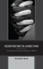 Deconstructing the Albino Other A Critique of Albinism Identity in Media【電子書籍】[ Niya Pickett Miller ]