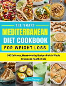 The Smart Mediterranean Diet Cookbook For Weight Loss- 100 Delicious, Heart-Healthy Recipes Rich in Whole Grains and Healthy Fats【電子書籍】[ Susan Firesong ]
