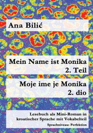 Mein Name ist Monika 2. Teil / Moje ime je Monika 2. dio Lesebuch als Mini-Roman in kroatischer Sprache mit Vokabelteil, Sprachniveau: Perfektion = B2【電子書籍】[ Ana Bilic ]