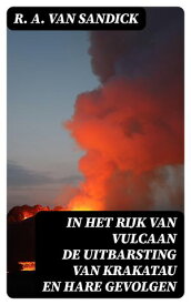 In Het Rijk van Vulcaan de Uitbarsting van Krakatau en Hare Gevolgen【電子書籍】[ R. A. van Sandick ]