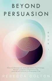 Beyond Persuasion: How to recognise and use Dark Psychology, Neuro-Linguistic Programming, and Mind Control in Everyday life Beyond Persuasion, #1【電子書籍】[ Rebecca Dolton ]