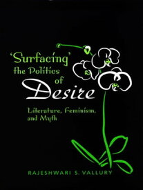 Surfacing the Politics of Desire Literature, Feminism and Myth【電子書籍】[ Rajeshwari S. Vallury ]