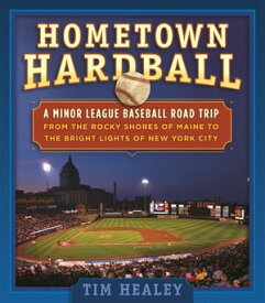 Hometown Hardball A Minor League Baseball Road Trip from the Rocky Shores of Maine to the Bright Lights of New York City【電子書籍】[ Tim Healey ]