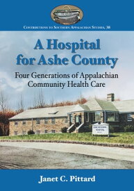 A Hospital for Ashe County Four Generations of Appalachian Community Health Care【電子書籍】[ Janet C. Pittard ]