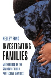 Investigating Families Motherhood in the Shadow of Child Protective Services【電子書籍】[ Kelley Fong ]