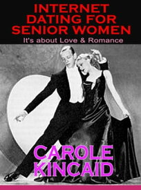 Internet Dating for Senior Women It's about Love & Romance【電子書籍】[ Carole Kincaid ]