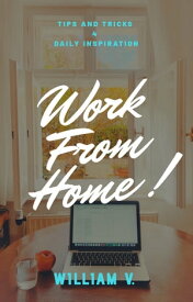 Work From Home Tips and Tricks 4 Daily Inspiration【電子書籍】[ William V. ]