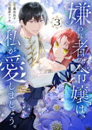 嫌われ者の令嬢は、私が愛しましょう。〜いまさら溺愛してきても、もう遅いです！〜（３）