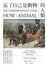 忘了自己是動物的人類：重思生命起源的?史與身而為人的意義 How to Be Animal: A New History Of What It Means To Be Human【電子書籍】[ 梅蘭?．?林傑(Melanie Challenger) ]