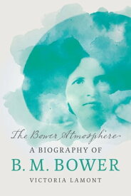 The Bower Atmosphere A Biography of B. M. Bower【電子書籍】[ Victoria Lamont ]