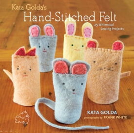 Kata Golda's Hand-Stitched Felt 25 Whimsical Sewing Projects【電子書籍】[ Kata Golda ]