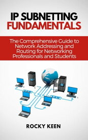 IP Subnetting Fundamentals The Comprehensive Guide to Network Addressing and Routing for Networking Professionals and Students【電子書籍】[ Rocky Keen ]