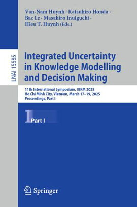 Integrated Uncertainty in Knowledge Modelling and Decision Making 11th International Symposium, IUKM 2025, Ho Chi Minh City, Vietnam, March 17?19, 2025, Proceedings, Part I