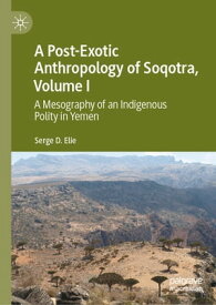 A Post-Exotic Anthropology of Soqotra, Volume I A Mesography of an Indigenous Polity in Yemen【電子書籍】[ Serge D. Elie ]