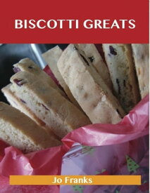 Biscotti Greats: Delicious Biscotti Recipes, The Top 51 Biscotti Recipes【電子書籍】[ Jo Franks ]