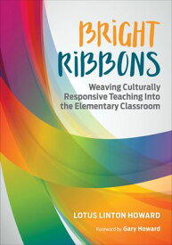 Bright Ribbons: Weaving Culturally Responsive Teaching Into the Elementary Classroom【電子書籍】[ Lotus Linton Howard ]