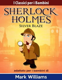 Sherlock Holmes adattato per i bambini: Silver Blaze I Classici per i Bambini: Sherlock Holmes【電子書籍】[ mark williams ]