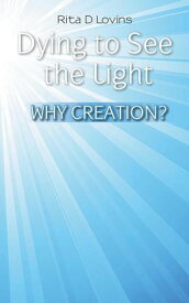 Dying to See the Light Why Creation?【電子書籍】[ Rita D Lovins ]