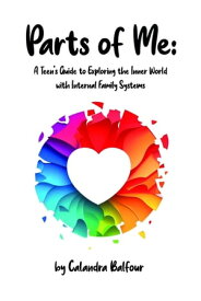 Parts of Me A Teen's Guide to Exploring the Inner World with Internal Family Systems【電子書籍】[ Calandra Balfour ]