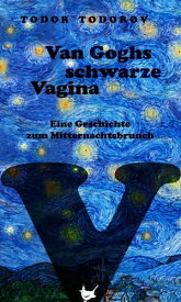 Van Goghs schwarze Vagina Eine Geschichte zum Mitternachtsbrunch【電子書籍】[ Todor Todorov ]