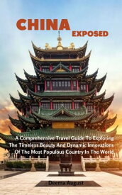 China Exposed A Comprehensive Travel Guide To Exploring The Timeless Beauty And Dynamic Innovations Of The Most Populous Country In The World【電子書籍】[ Deema August ]